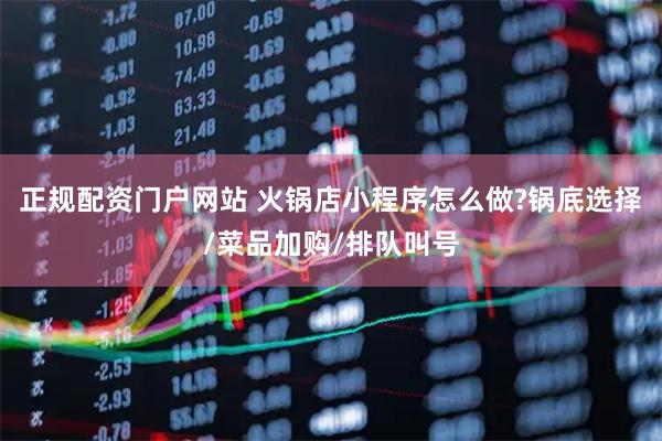 正规配资门户网站 火锅店小程序怎么做?锅底选择/菜品加购/排队叫号
