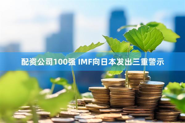配资公司100强 IMF向日本发出三重警示