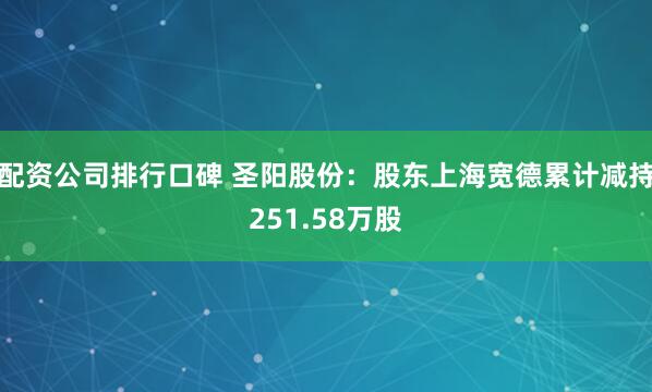 配资公司排行口碑 圣阳股份：股东上海宽德累计减持251.58万股