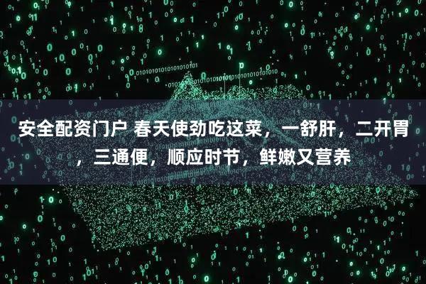 安全配资门户 春天使劲吃这菜，一舒肝，二开胃，三通便，顺应时节，鲜嫩又营养