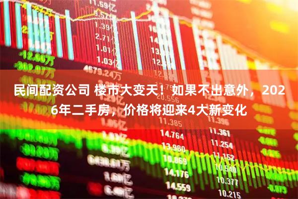 民间配资公司 楼市大变天！如果不出意外，2026年二手房，价格将迎来4大新变化